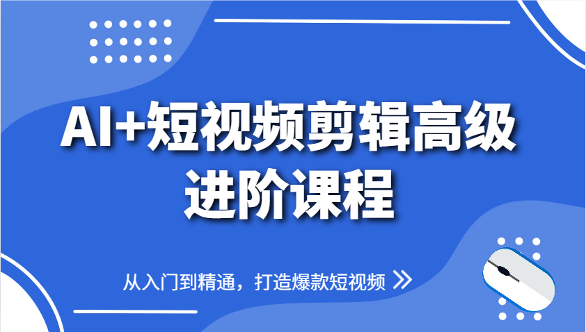 AI+短视频剪辑高级进阶课程，从入门到精通，打造爆款短视频-灼光资源宝库