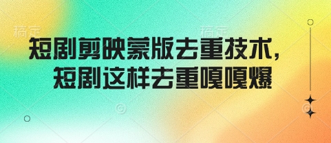 短剧剪映蒙版去重技术，短剧这样去重嘎嘎爆-灼光资源宝库