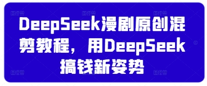 DeepSeek漫剧原创混剪教程，用DeepSeek搞钱新姿势-灼光资源宝库