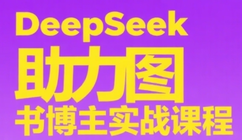 DeepSeek助力图书博主实战课，从0到1搭建账号、爆款选品逻辑、多维度内容制作技巧-灼光资源宝库