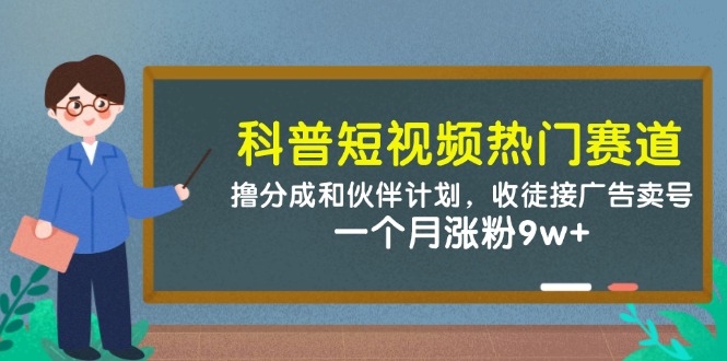 科普短视频热门赛道：撸分成和伙伴计划，收徒接广告卖号，一个月涨粉9w+-灼光资源宝库