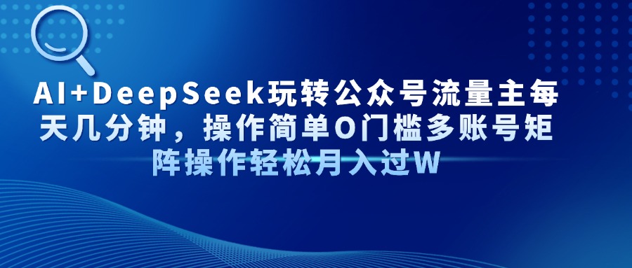 AI+DeepSeek玩转公众号流量主每天几分钟，操作简单O门槛多账号矩阵操作…-灼光资源宝库