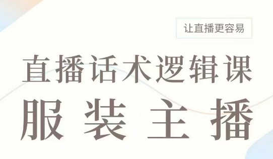 直播带货：服装主播话术逻辑课，服装主播话术大全，让直播更容易-灼光资源宝库