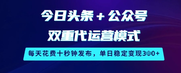 今日头条+公众号双重代运营模式,每天花费十秒钟发布,单日稳定变现3张【揭秘】-灼光资源宝库