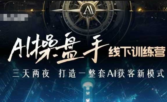 AI操盘手线下训练营,打造AI获客新模式,跟上ai时代,新商业-灼光资源宝库