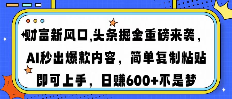 财富新风口,头条掘金重磅来袭AI秒出爆款内容简单复制粘贴即可上手，日...-灼光资源宝库