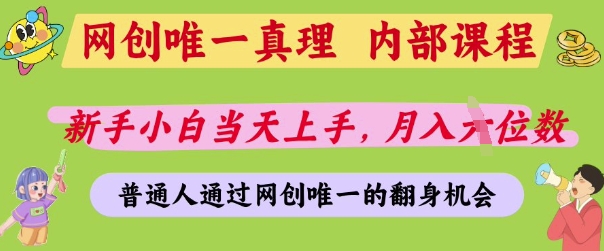 网创唯一真理，内部课程，新手小白当天上手，月入5位数，普通人通过网创唯一的机会【揭秘】-灼光资源宝库