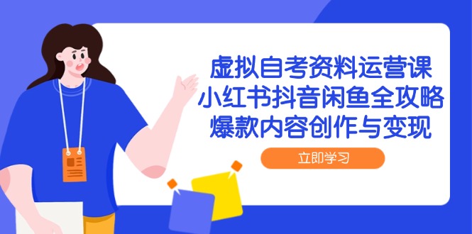 虚拟自考资料运营课，小红书抖音闲鱼全攻略，爆款内容创作与变现-灼光资源宝库