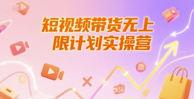短视频带货无上限计划实操营，新人短视频带货工具流养号破播文案运营篇课程-灼光资源宝库
