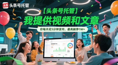 【头条号托管 】我提供视频和文章，你每天花5分钟发布，最高躺挣1W+【揭秘】-灼光资源宝库