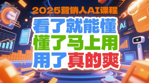 2025营销人AI课程，看了就能懂，懂了马上用，用了真的爽-灼光资源宝库