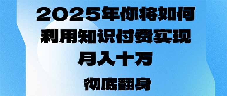 2025年，你将如何利用知识付费实现月入十万，甚至年入百万？-灼光资源宝库