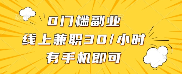 0门槛兼职副业，线上兼职30一小时，有部手机即可【揭秘】-灼光资源宝库