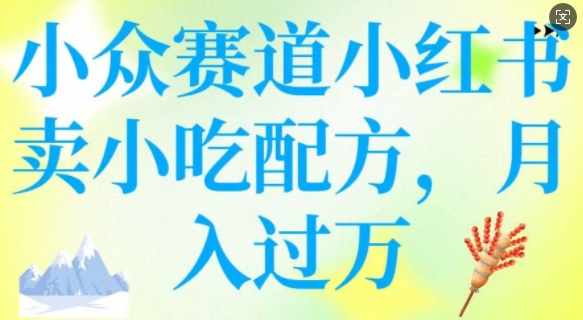 小众赛道小红书卖小吃配方，操作简单，月入过W-灼光资源宝库