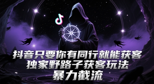 抖音只要你有同行就能获客，独家野路子获客玩法，暴力截流【揭秘】-灼光资源宝库