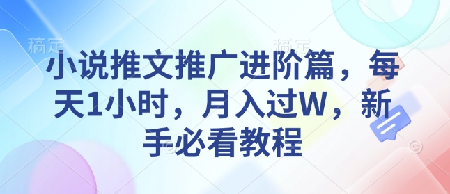 小说推文推广进阶篇，每天1小时，月入过W，新手必看教程-灼光资源宝库