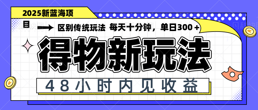 得物新玩法，48小时内见收益，一天变现300＋，可矩阵-灼光资源宝库