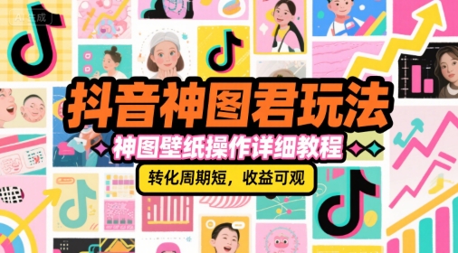 抖音神图君玩法，神图壁纸操作详细教程，转化周期短，收益可观-灼光资源宝库