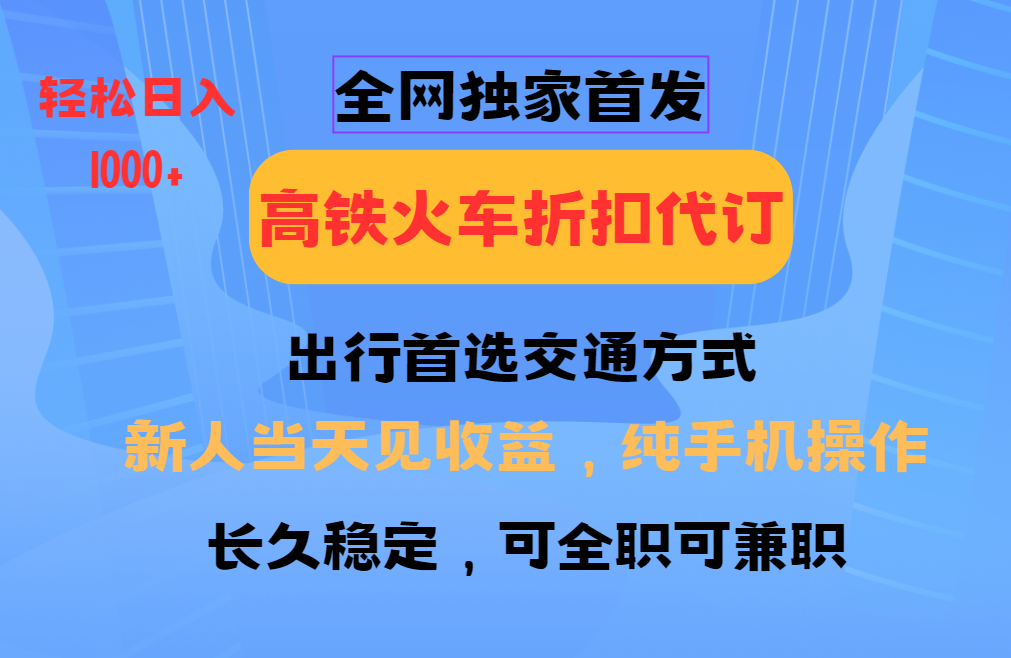 全网独家首发 全国高铁火车折扣代订 新手当日变现 纯手机操作 日入1000+-灼光资源宝库