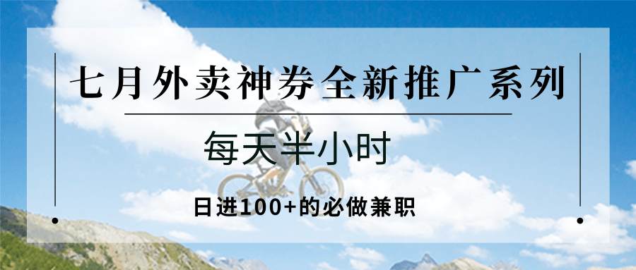 25713:七月外卖神券全新推广系列;每天半小时,日进100+的必做兼职-灼光资源宝库
