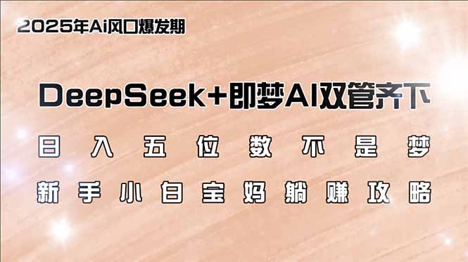 日入五位数不是梦，DeepSeek+即梦AI双管齐下，新手小白宝妈躺赚攻略-灼光资源宝库