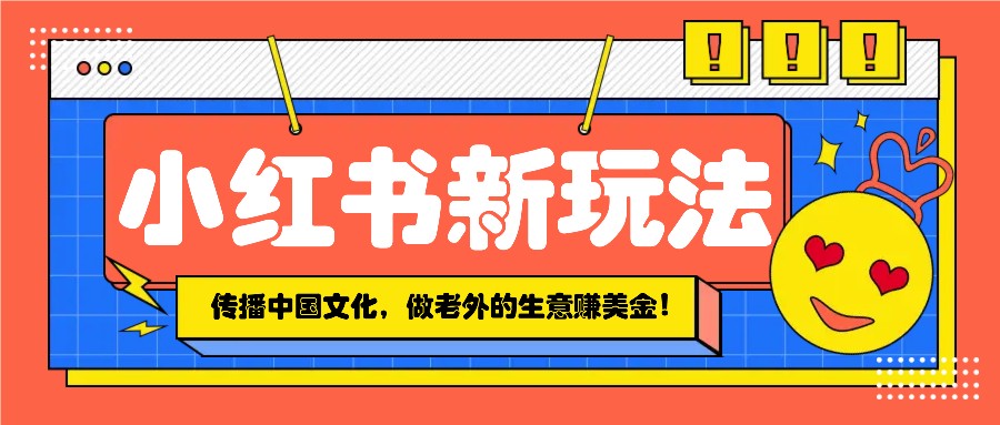 小红书流量新玩法，传播中国传统文化的同时，做老外的生意赚美金！-灼光资源宝库