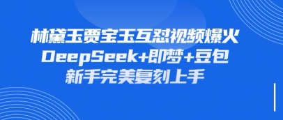 持续爆火的林黛玉贾宝玉互怼视频，比爽文还好看，利用DeepSeek+即梦+豆包就可以完美复刻-灼光资源宝库