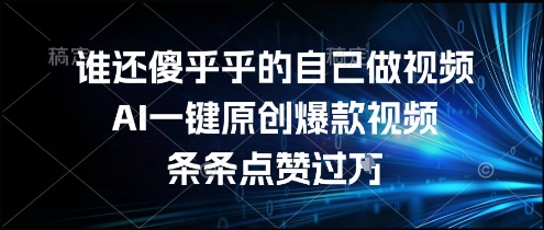 谁还傻乎乎的自己做视频？AI一键原创爆款视频，条条点赞过万，简单方便，好操作【揭秘】-灼光资源宝库