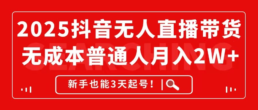 2025抖音无人直播带货，无成本月入2W+，新手也能3天起号！-灼光资源宝库