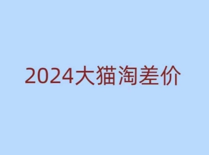 2024版大猫淘差价课程，新手也能学的无货源电商课程-灼光资源宝库
