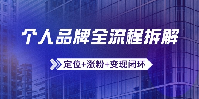 个人品牌全流程拆解:定位+涨粉+变现闭环,微信生态运营与资源整合-灼光资源宝库