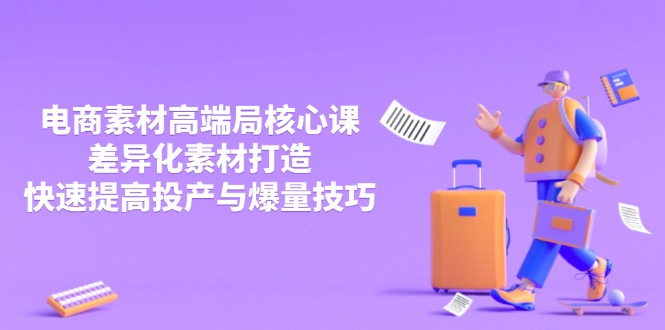 3月电商素材高端局核心课，差异化素材打造，快速提高投产与爆量技巧-灼光资源宝库