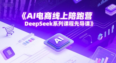 AI电商线上陪跑营,DeepSeek系列课程先导课-灼光资源宝库