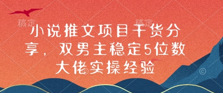 小说推文项目干货分享，双男主稳定5位数大佬实操经验-灼光资源宝库