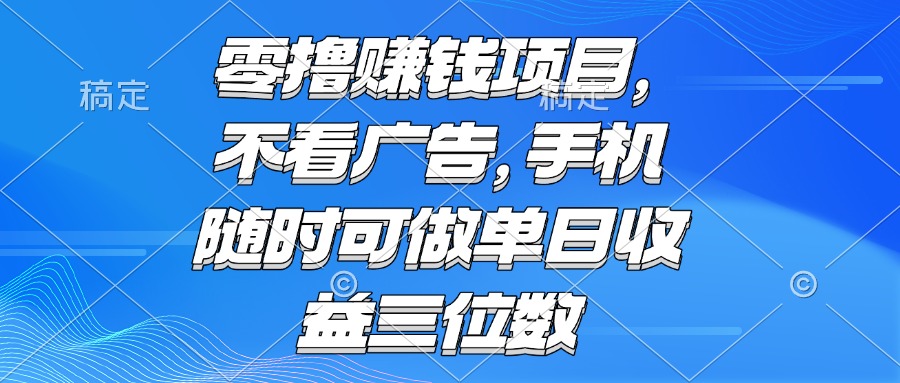 零撸赚钱项目 不看广告 手机随时可做 单日收益三位数-灼光资源宝库