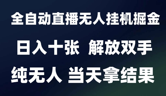 2025最新全自动直播无人挂G掘金，日入十张，解放双手纯无人，当天拿结果【揭秘】-灼光资源宝库