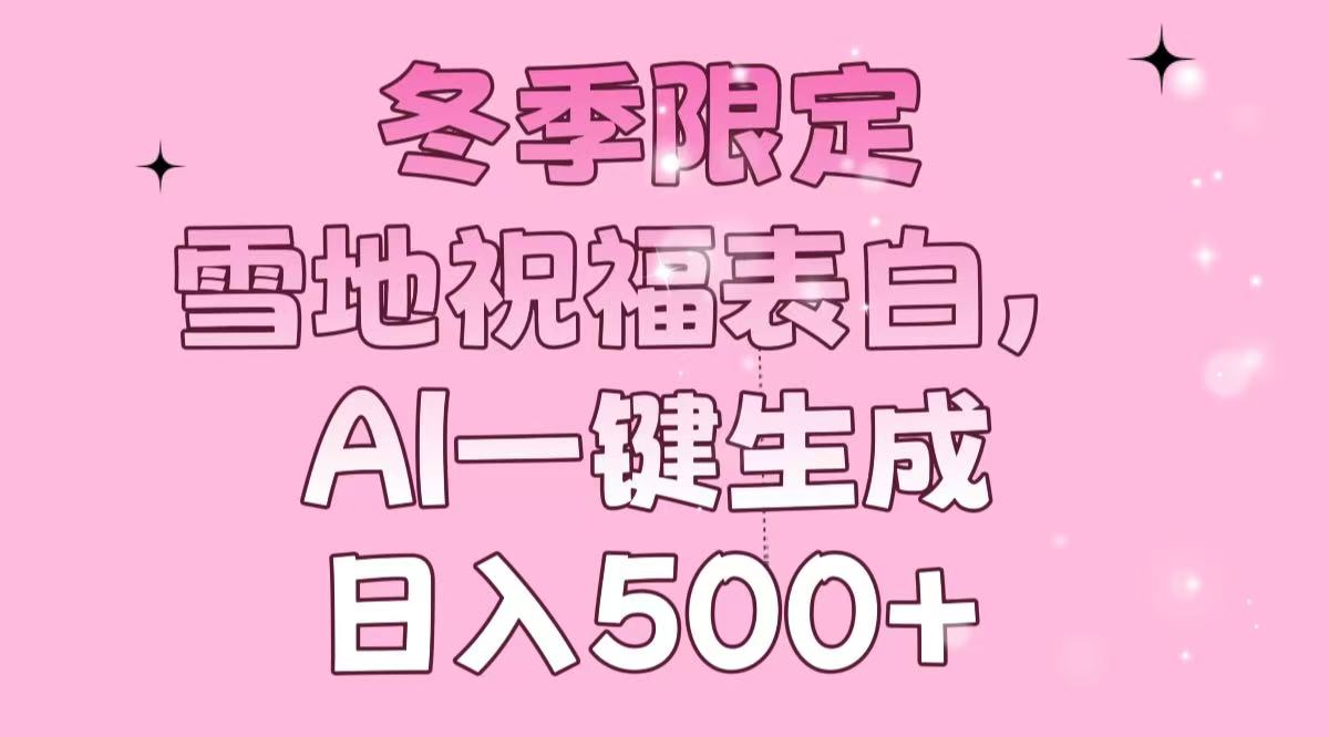 冬季限定，雪地祝福表白，AI一键生成，日入500+-灼光资源宝库