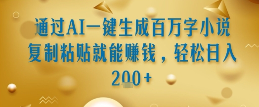 通过AI一键生成百万字小说复制粘贴就能挣钱,轻松日入2张+【揭秘】-灼光资源宝库