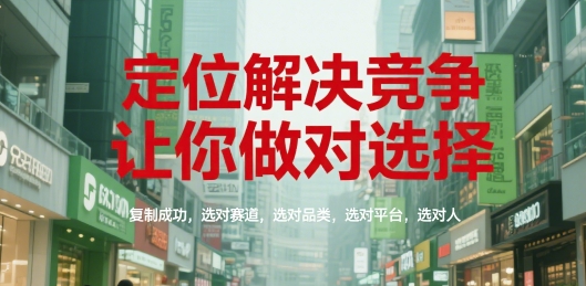 定位解决竞争，让你做对选择，复制成功，选对赛道，选对品类，选对平台，选对人-灼光资源宝库