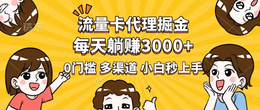 流量卡代理掘金，0门槛，每天躺赚3000+，多种推广渠道，新手小白轻松上手-灼光资源宝库