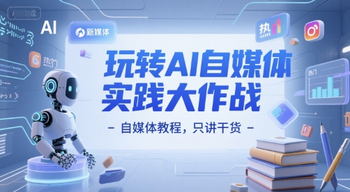 玩转AI自媒体实践大作战-自媒体教程，只讲干货-灼光资源宝库