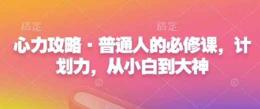 心力攻略·普通人的必修课，计划力，从小白到大神-灼光资源宝库