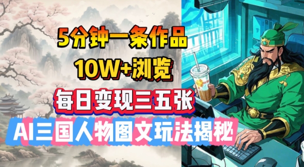 5分钟一条作品，10W+浏览，每日变现三五张，AI三国人物图文玩法揭秘-灼光资源宝库
