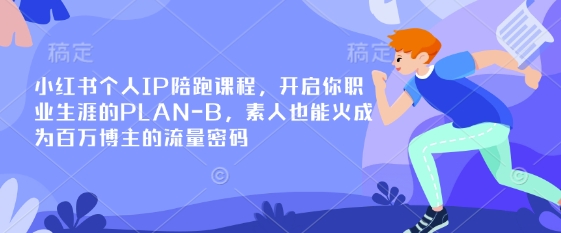 小红书个人IP陪跑课程，开启你职业生涯的PLAN-B，素人也能火成为百万博主的流量密码-灼光资源宝库