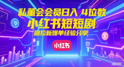 私董会会员日入4位数小红书红果短剧拉新爆单经验分享-灼光资源宝库