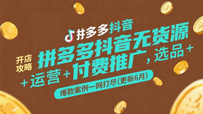 拼多多抖音无货源开店攻略，选品+运营+付费推广+爆款案例一网打尽(更新6月-灼光资源宝库