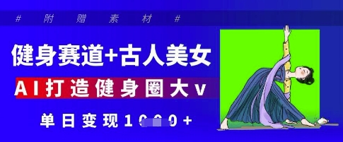 健身赛道+古人美女,AI打造健身圈大v,单日变现多张-灼光资源宝库