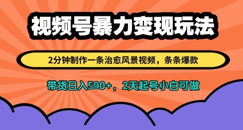 视频号暴力变现玩法，2分钟制作一条治愈风景视频，条条爆款，挂橱窗带货日入多张，2天起号小白可做-灼光资源宝库