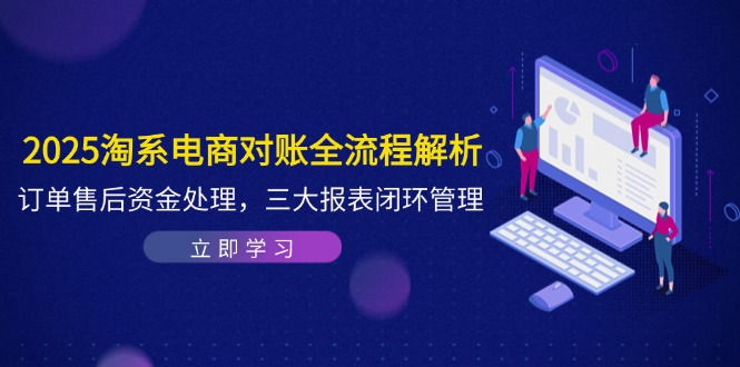 2025淘系电商对账全流程解析,订单售后资金处理,三大报表闭环管理-灼光资源宝库