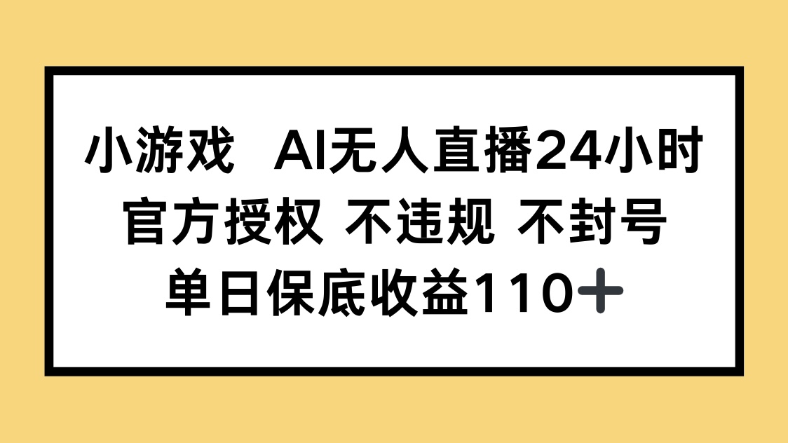 小游戏AI无人直播，官方授权 不违规 不封号，单日保底收益110+-灼光资源宝库